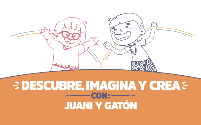 ¡Descubre, imagina y crea con Juani & Gatón!